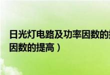 日光灯电路及功率因数的提高实验报告（日光灯电路及功率因数的提高）