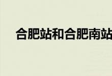 合肥站和合肥南站是一个站吗（合肥站）