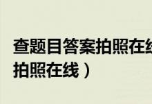 查题目答案拍照在线是什么软件（查题目答案拍照在线）