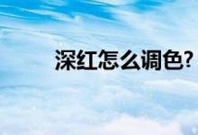 深红怎么调色?（深红怎么调大红）