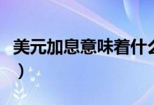 美元加息意味着什么关系（美元加息意味什么）