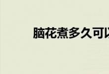 脑花煮多久可以吃（脑花煮多久）