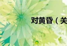 对黄昏（关于对黄昏介绍）