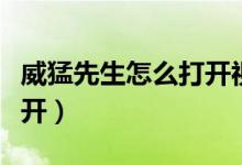 威猛先生怎么打开视频教程（威猛先生怎么打开）