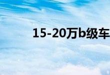 15-20万b级车推荐（b级车推荐）