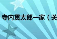 寺内贯太郎一家（关于寺内贯太郎一家介绍）