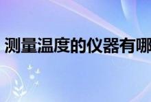 测量温度的仪器有哪些（电子温度计准确吗）