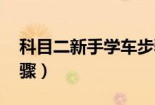 科目二新手学车步骤 脚（科目二新手学车步骤）