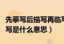 先摹写后描写再临写是什么意思（先摹写后描写是什么意思）
