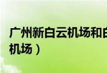 广州新白云机场和白云机场区别（广州新白云机场）