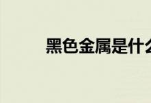 黑色金属是什么意思（黑色金属）