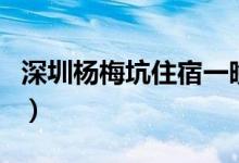 深圳杨梅坑住宿一晚多少钱（深圳杨梅坑住宿）