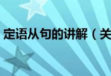 定语从句的讲解（关于定语从句的讲解介绍）