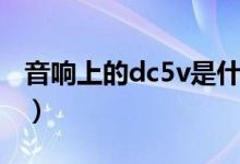 音响上的dc5v是什么意思（dc5v是什么意思）
