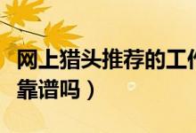 网上猎头推荐的工作可靠么（猎头推荐的工作靠谱吗）