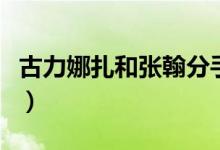 古力娜扎和张翰分手的原因（古力娜扎和张翰）