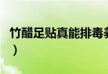 竹醋足贴真能排毒养颜（竹醋足贴真能排毒吗）
