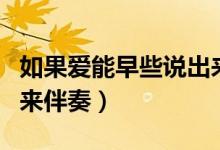 如果爱能早些说出来歌曲（如果爱能早些说出来伴奏）