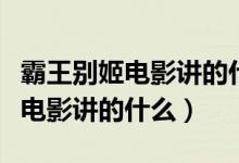 霸王别姬电影讲的什么时代的故事（霸王别姬电影讲的什么）