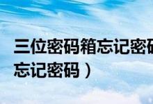 三位密码箱忘记密码怎么改密码（三位密码箱忘记密码）