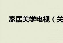 家居美学电视（关于家居美学电视介绍）