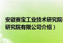 安徽赛宝工业技术研究院有限公司（关于安徽赛宝工业技术研究院有限公司介绍）