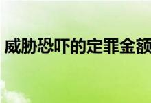 威胁恐吓的定罪金额（威胁恐吓罪立案条件）