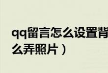 qq留言怎么设置背景图片（qq留言的背景怎么弄照片）