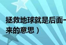 拯救地球就是后面一句（拯救地球就是拯救未来的意思）
