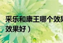 采乐和康王哪个效果好一点（采乐和康王哪个效果好）