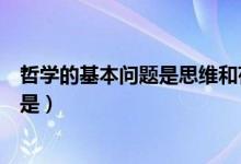 哲学的基本问题是思维和存在的关系问题（哲学的基本问题是）