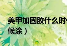 美甲加固胶什么时候涂?（美甲加固胶什么时候涂）