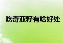 吃奇亚籽有啥好处（吃奇亚籽有哪些危害）