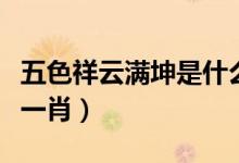 五色祥云满坤是什么生肖（五色祥云满乾坤打一肖）