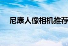 尼康人像相机推荐（尼康人像镜头推荐）