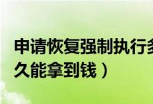 申请恢复强制执行多久能拿到钱（强制执行多久能拿到钱）