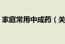 家庭常用中成药（关于家庭常用中成药介绍）