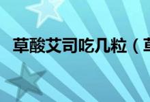 草酸艾司吃几粒（草酸艾司一般要吃多久）