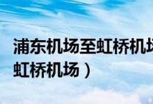 浦东机场至虹桥机场地铁时刻表（浦东机场至虹桥机场）