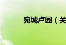 宛城卢园（关于宛城卢园介绍）