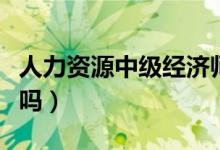 人力资源中级经济师好考吗（中级经济师好考吗）