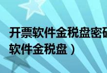 开票软件金税盘密码和口令忘了怎么办（开票软件金税盘）
