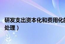 研发支出资本化和费用化的优缺点（研发支出资本化 费用化处理）