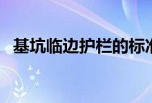 基坑临边护栏的标准高度（基坑临边护栏）