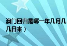 澳门回归是哪一年几月几日来农历（澳门回归是哪一年几月几日来）