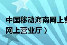 中国移动海南网上营业厅官网（中国移动海南网上营业厅）