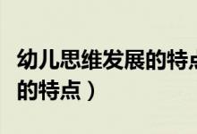 幼儿思维发展的特点及其表现（幼儿思维发展的特点）