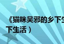 《猫咪吴邪的乡下生活笔记》（猫咪吴邪的乡下生活）