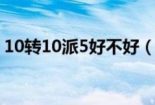 10转10派5好不好（10转10派5是什么意思）