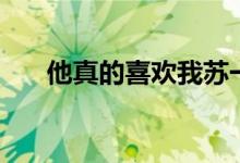 他真的喜欢我苏一芮（他真的喜欢我）